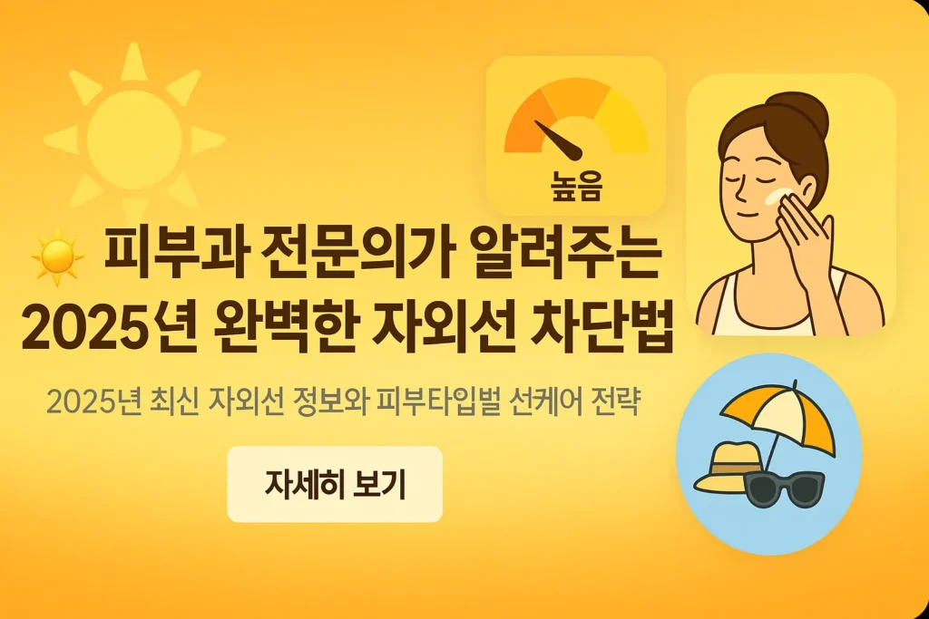 피부과 전문의가 알려주는 2025년 완벽한 자외선 차단법: 피부타입별 선크림 추천 - 피부과 전문의가 알려주는 2025년 완벽한 자외선 차단법