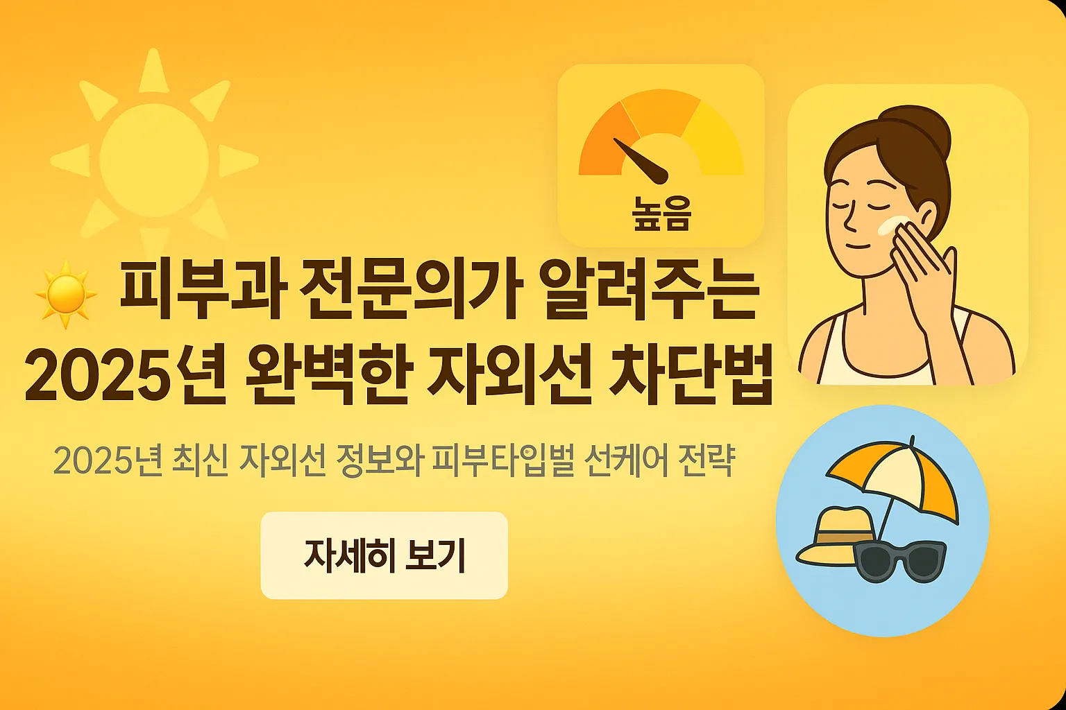 피부과 전문의가 알려주는 2025년 완벽한 자외선 차단법: 피부타입별 선크림 추천
