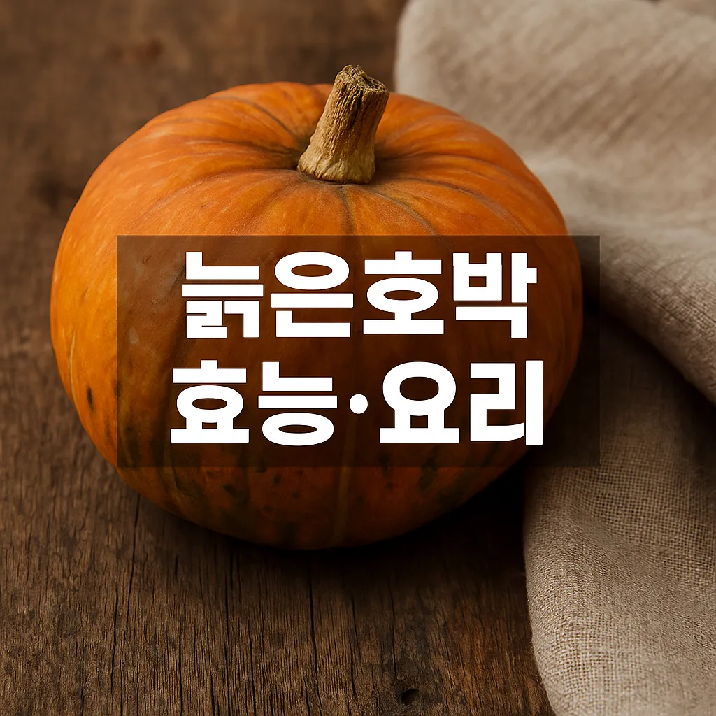 늙은호박 효능과 요리법 총정리: 건강도 챙기고 맛도 잡는 법 - 늙은호박 효능
