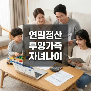 연말정산 부양가족 자녀 나이부터 소득까지 완벽 가이드